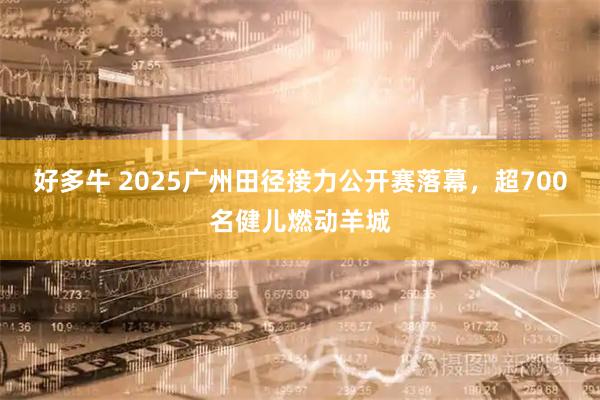 好多牛 2025广州田径接力公开赛落幕，超700名健儿燃动羊城