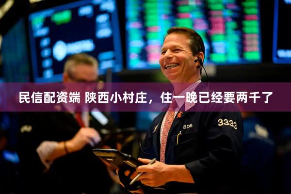 民信配资端 陕西小村庄，住一晚已经要两千了