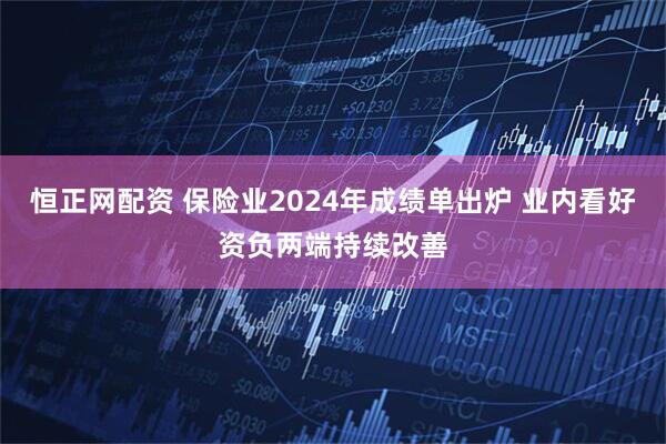 恒正网配资 保险业2024年成绩单出炉 业内看好资负两端持续改善