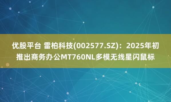 优股平台 雷柏科技(002577.SZ)：2025年初推出商务办公MT760NL多模无线星闪鼠标