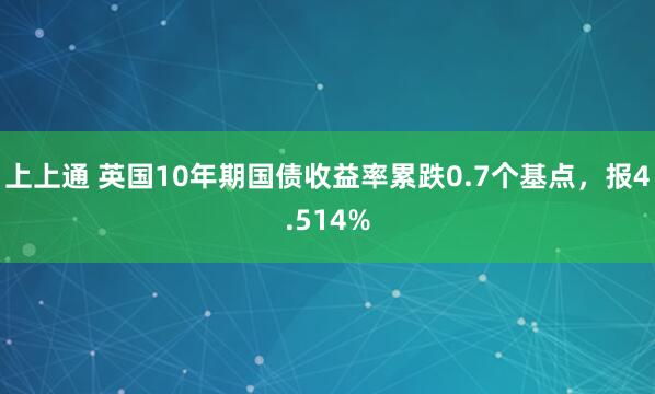 上上通 英国10年期国债收益率累跌0.7个基点，报4.514%
