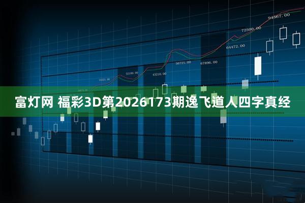 富灯网 福彩3D第2026173期逸飞道人四字真经