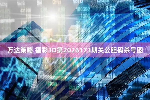 万达策略 福彩3D第2026173期关公胆码杀号图