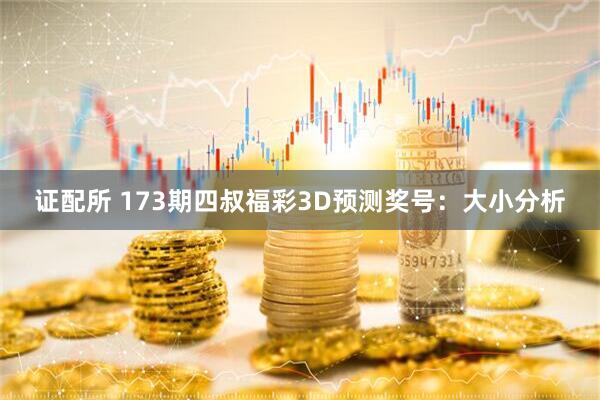 证配所 173期四叔福彩3D预测奖号：大小分析